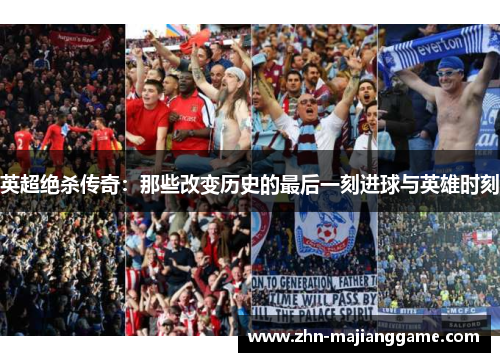 英超绝杀传奇：那些改变历史的最后一刻进球与英雄时刻