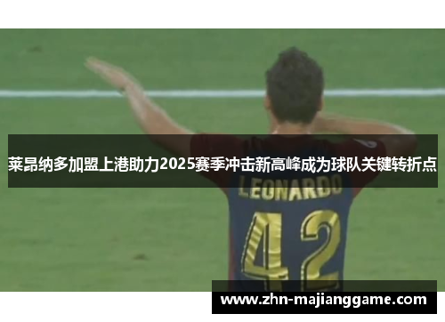 莱昂纳多加盟上港助力2025赛季冲击新高峰成为球队关键转折点