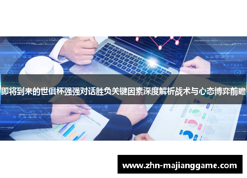 即将到来的世俱杯强强对话胜负关键因素深度解析战术与心态博弈前瞻