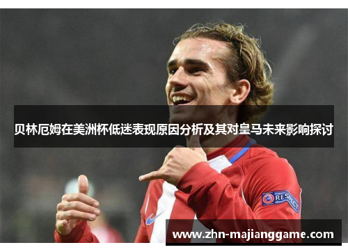 贝林厄姆在美洲杯低迷表现原因分析及其对皇马未来影响探讨