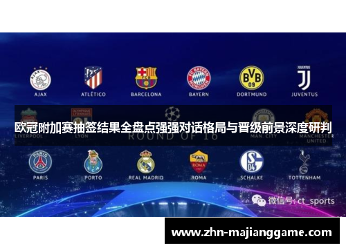 欧冠附加赛抽签结果全盘点强强对话格局与晋级前景深度研判