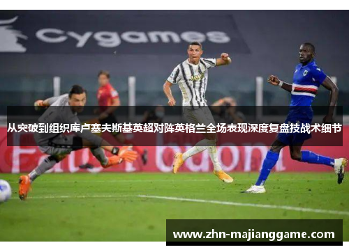 从突破到组织库卢塞夫斯基英超对阵英格兰全场表现深度复盘技战术细节