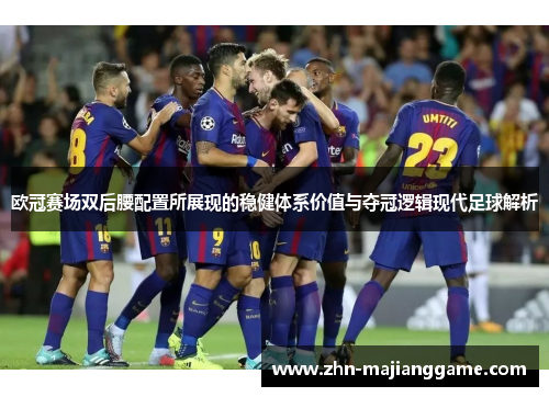 欧冠赛场双后腰配置所展现的稳健体系价值与夺冠逻辑现代足球解析