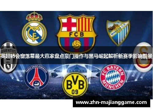 英超转会窗落幕最大赢家盘点豪门操作与黑马崛起解析新赛季影响前景