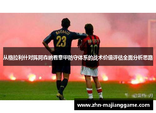 从格拉利什对阵阿森纳看意甲防守体系的战术价值评估全面分析思路