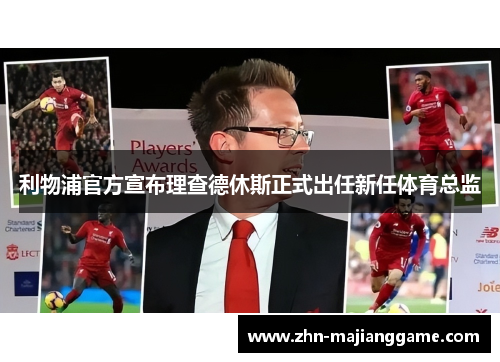 利物浦官方宣布理查德休斯正式出任新任体育总监 利物浦官方宣布理查德休斯正式出任新任体育总监