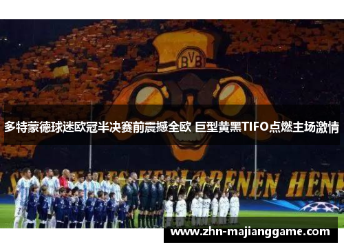 多特蒙德球迷欧冠半决赛前震撼全欧 巨型黄黑TIFO点燃主场激情