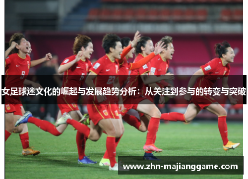女足球迷文化的崛起与发展趋势分析：从关注到参与的转变与突破