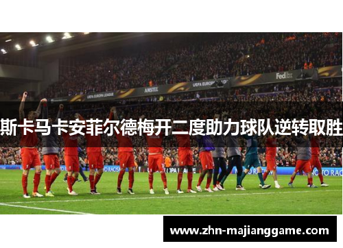 斯卡马卡安菲尔德梅开二度助力球队逆转取胜