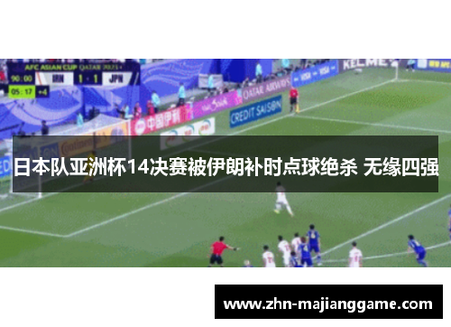日本队亚洲杯14决赛被伊朗补时点球绝杀 无缘四强 日本队亚洲杯14决赛被伊朗补时点球绝杀 无缘四强