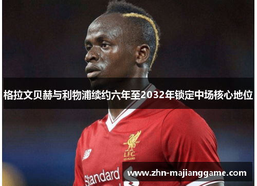 格拉文贝赫与利物浦续约六年至2032年锁定中场核心地位