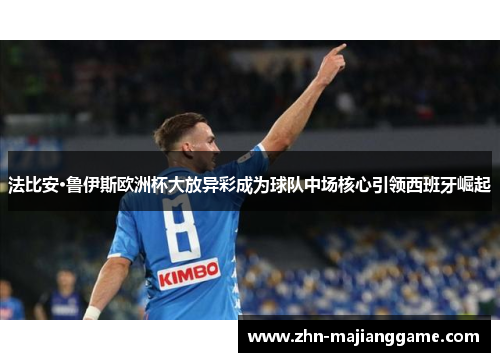 法比安·鲁伊斯欧洲杯大放异彩成为球队中场核心引领西班牙崛起