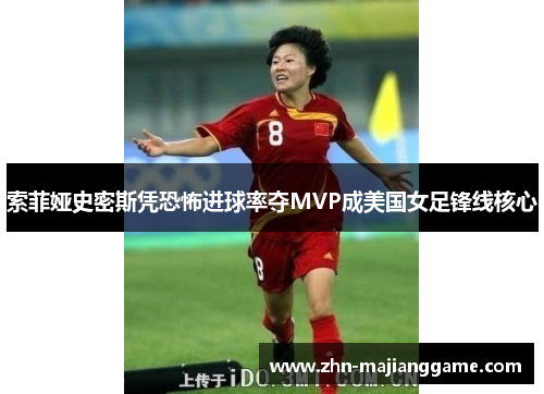 索菲娅史密斯凭恐怖进球率夺MVP成美国女足锋线核心