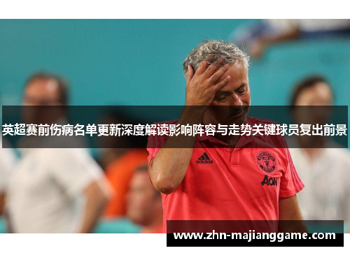 英超赛前伤病名单更新深度解读影响阵容与走势关键球员复出前景 英超赛前伤病名单更新深度解读影响阵容与走势关键球员复出前景
