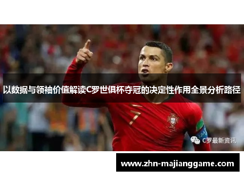 以数据与领袖价值解读C罗世俱杯夺冠的决定性作用全景分析路径