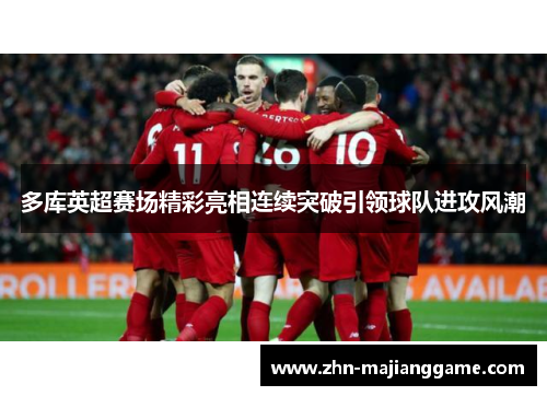 多库英超赛场精彩亮相连续突破引领球队进攻风潮