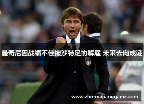 曼奇尼因战绩不佳被沙特足协解雇 未来去向成谜