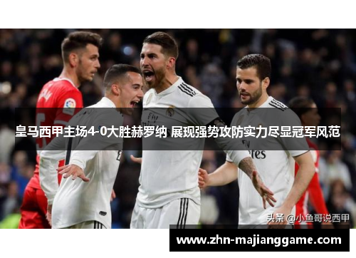 皇马西甲主场4-0大胜赫罗纳 展现强势攻防实力尽显冠军风范