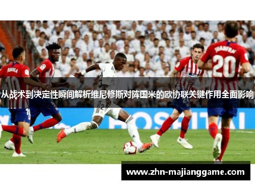 从战术到决定性瞬间解析维尼修斯对阵国米的欧协联关键作用全面影响