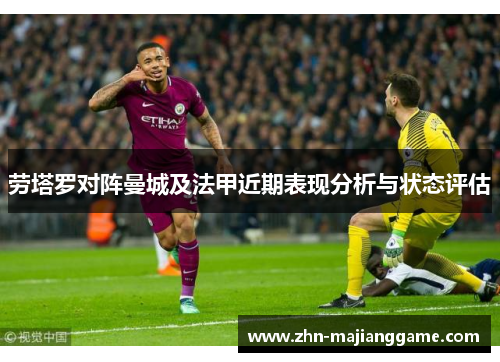 劳塔罗对阵曼城及法甲近期表现分析与状态评估