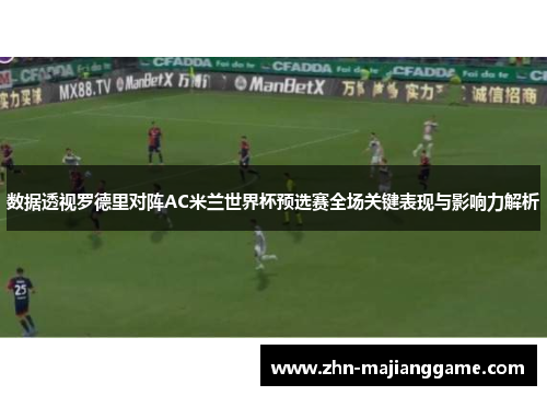 数据透视罗德里对阵AC米兰世界杯预选赛全场关键表现与影响力解析 数据透视罗德里对阵AC米兰世界杯预选赛全场关键表现与影响力解析