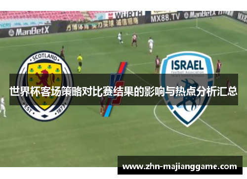 世界杯客场策略对比赛结果的影响与热点分析汇总 世界杯客场策略对比赛结果的影响与热点分析汇总