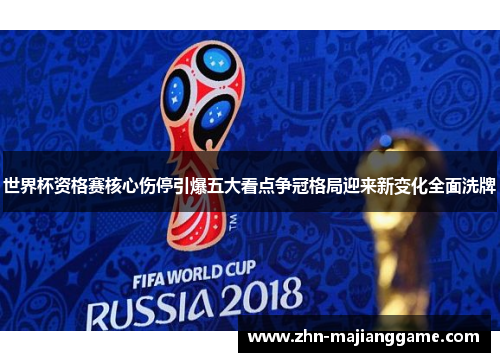世界杯资格赛核心伤停引爆五大看点争冠格局迎来新变化全面洗牌 世界杯资格赛核心伤停引爆五大看点争冠格局迎来新变化全面洗牌