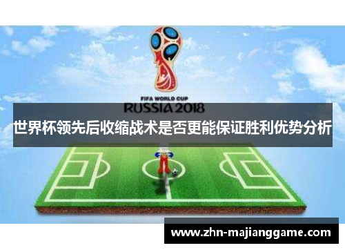 世界杯领先后收缩战术是否更能保证胜利优势分析 世界杯领先后收缩战术是否更能保证胜利优势分析