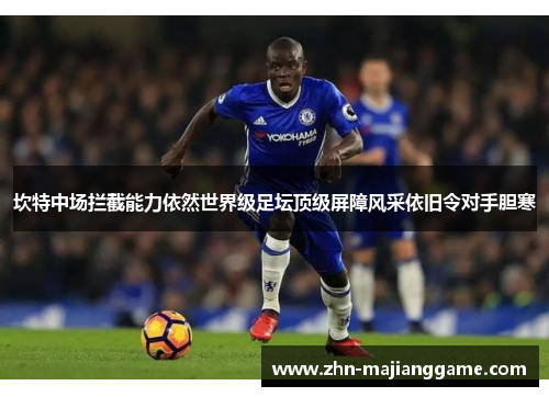 坎特中场拦截能力依然世界级足坛顶级屏障风采依旧令对手胆寒 坎特中场拦截能力依然世界级足坛顶级屏障风采依旧令对手胆寒