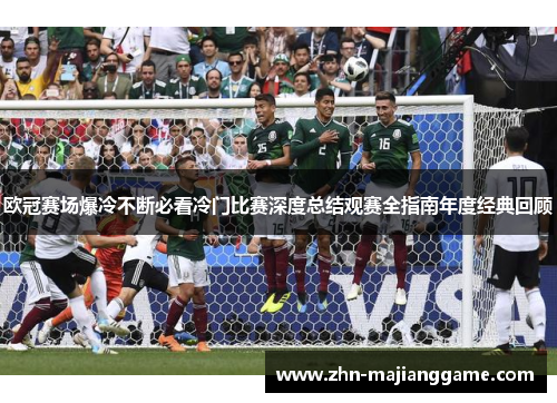 欧冠赛场爆冷不断必看冷门比赛深度总结观赛全指南年度经典回顾 欧冠赛场爆冷不断必看冷门比赛深度总结观赛全指南年度经典回顾