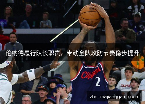 伦纳德履行队长职责,带动全队攻防节奏稳步提升 伦纳德履行队长职责,带动全队攻防节奏稳步提升